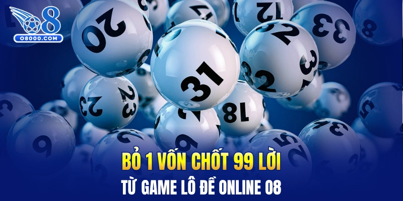 Bỏ 1 vốn chốt 99 lời từ game lô đề online O8