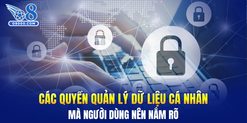Các quyền quản lý dữ liệu cá nhân mà người dùng nên nắm rõ