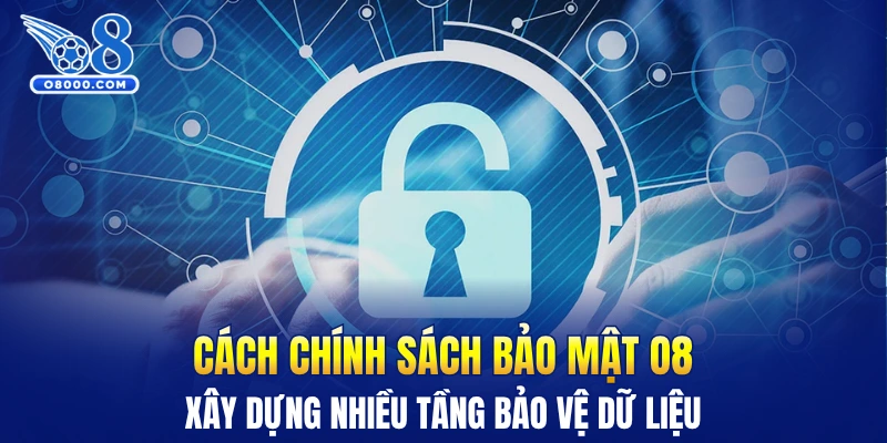 Cách chính sách bảo mật O8 xây dựng nhiều tầng bảo vệ dữ liệu