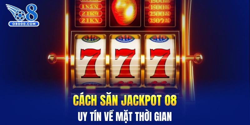 Cách săn jackpot O8 uy tín về mặt thời gian