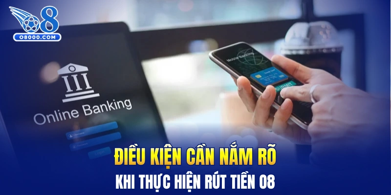 Điều kiện cần nắm rõ khi thực hiện rút tiền O8