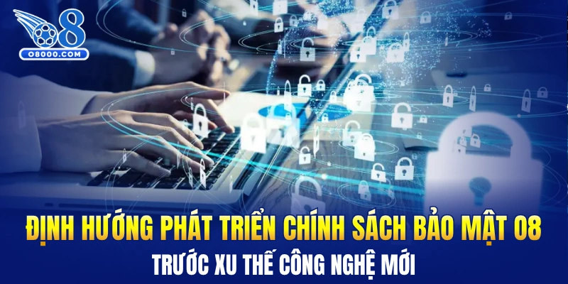 Định hướng phát triển chính sách bảo mật O8 trước xu thế công nghệ mới
