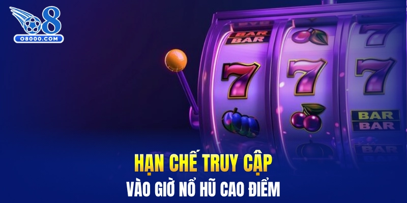 Hạn chế truy cập vào giờ nổ hũ cao điểm