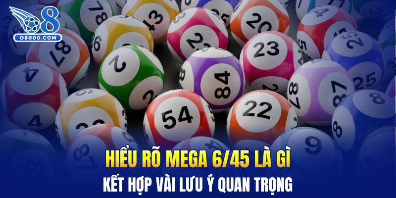 Hiểu rõ Mega 6/45 là gì kết hợp vài lưu ý quan trọng