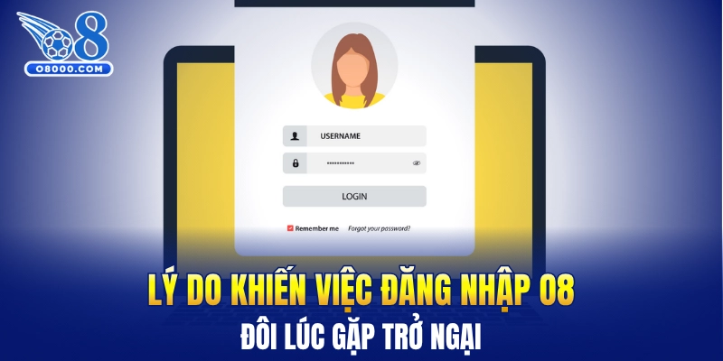 Lý do khiến việc đăng nhập O8 đôi lúc gặp trở ngại